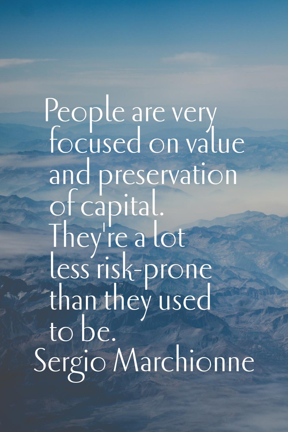 People are very focused on value and preservation of capital. They're a lot less risk-prone than th