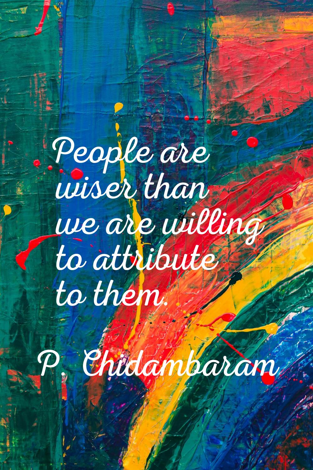 People are wiser than we are willing to attribute to them.