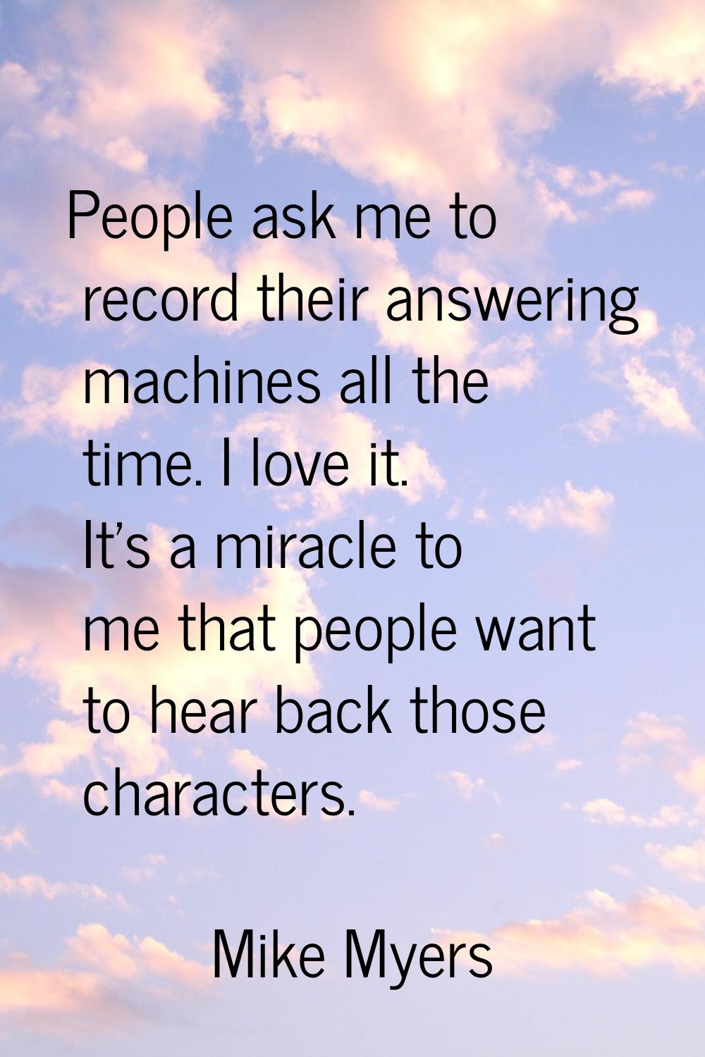 People ask me to record their answering machines all the time. I love it. It's a miracle to me that