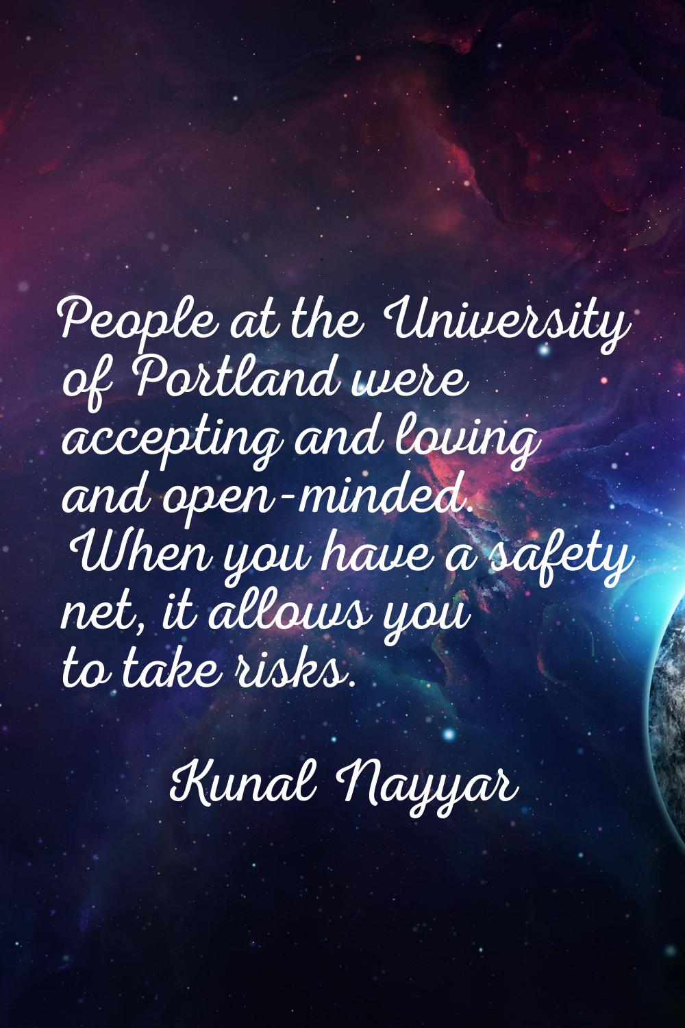 People at the University of Portland were accepting and loving and open-minded. When you have a saf