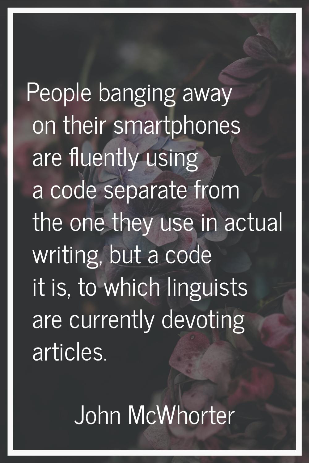People banging away on their smartphones are fluently using a code separate from the one they use i