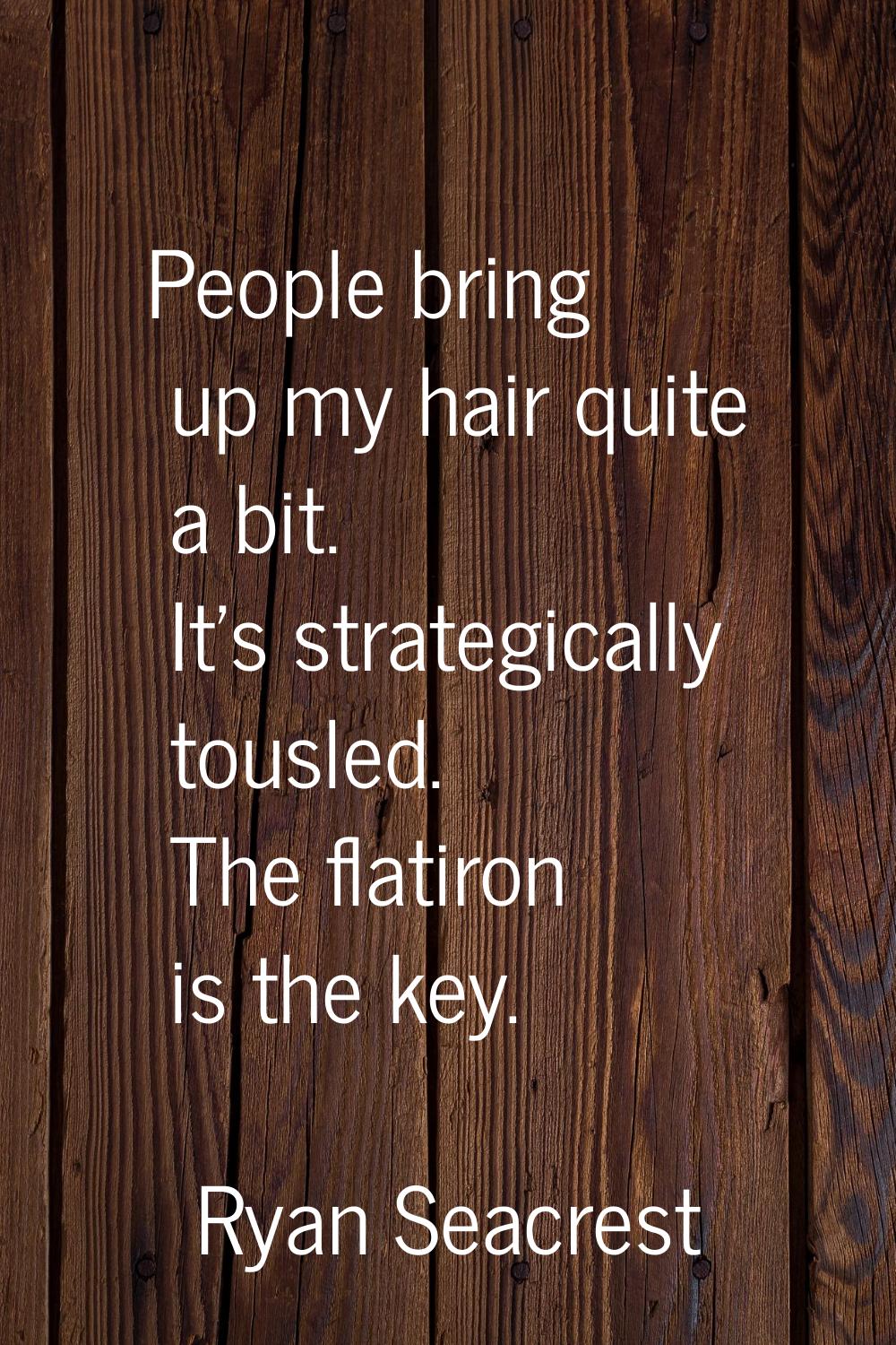 People bring up my hair quite a bit. It's strategically tousled. The flatiron is the key.