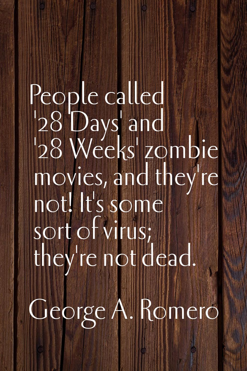 People called '28 Days' and '28 Weeks' zombie movies, and they're not! It's some sort of virus; the
