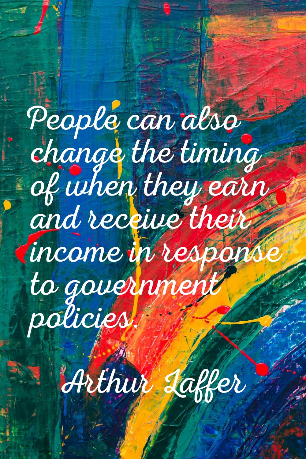 People can also change the timing of when they earn and receive their income in response to governm