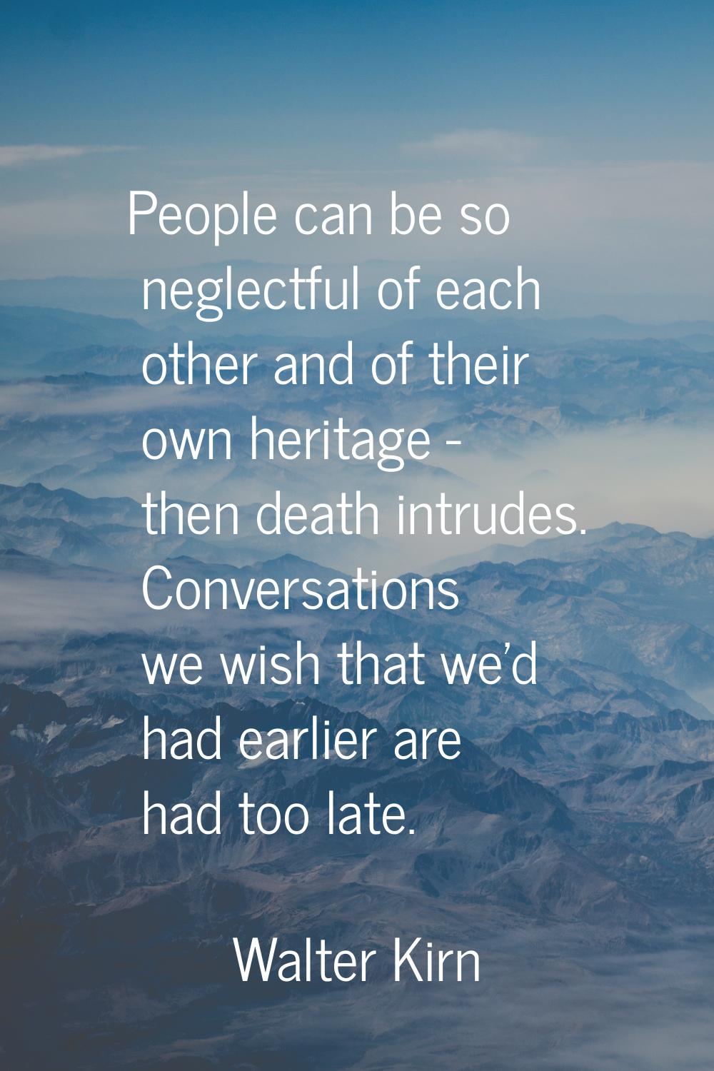 People can be so neglectful of each other and of their own heritage - then death intrudes. Conversa