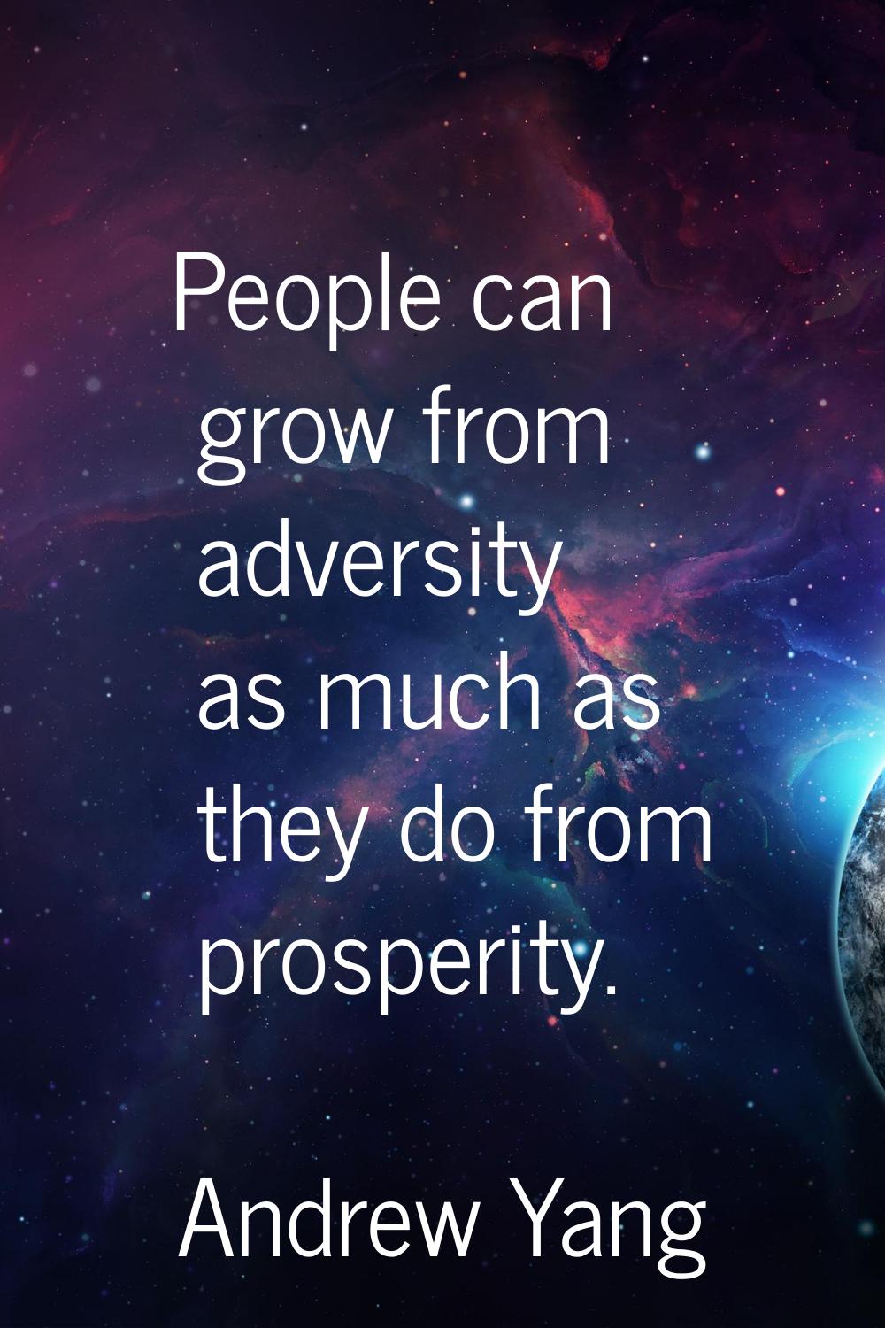 People can grow from adversity as much as they do from prosperity.
