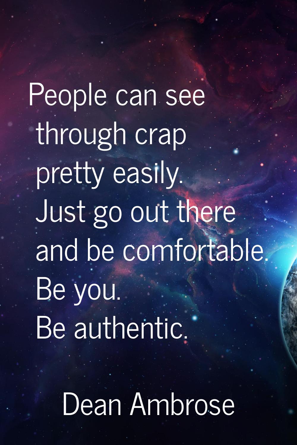 People can see through crap pretty easily. Just go out there and be comfortable. Be you. Be authent
