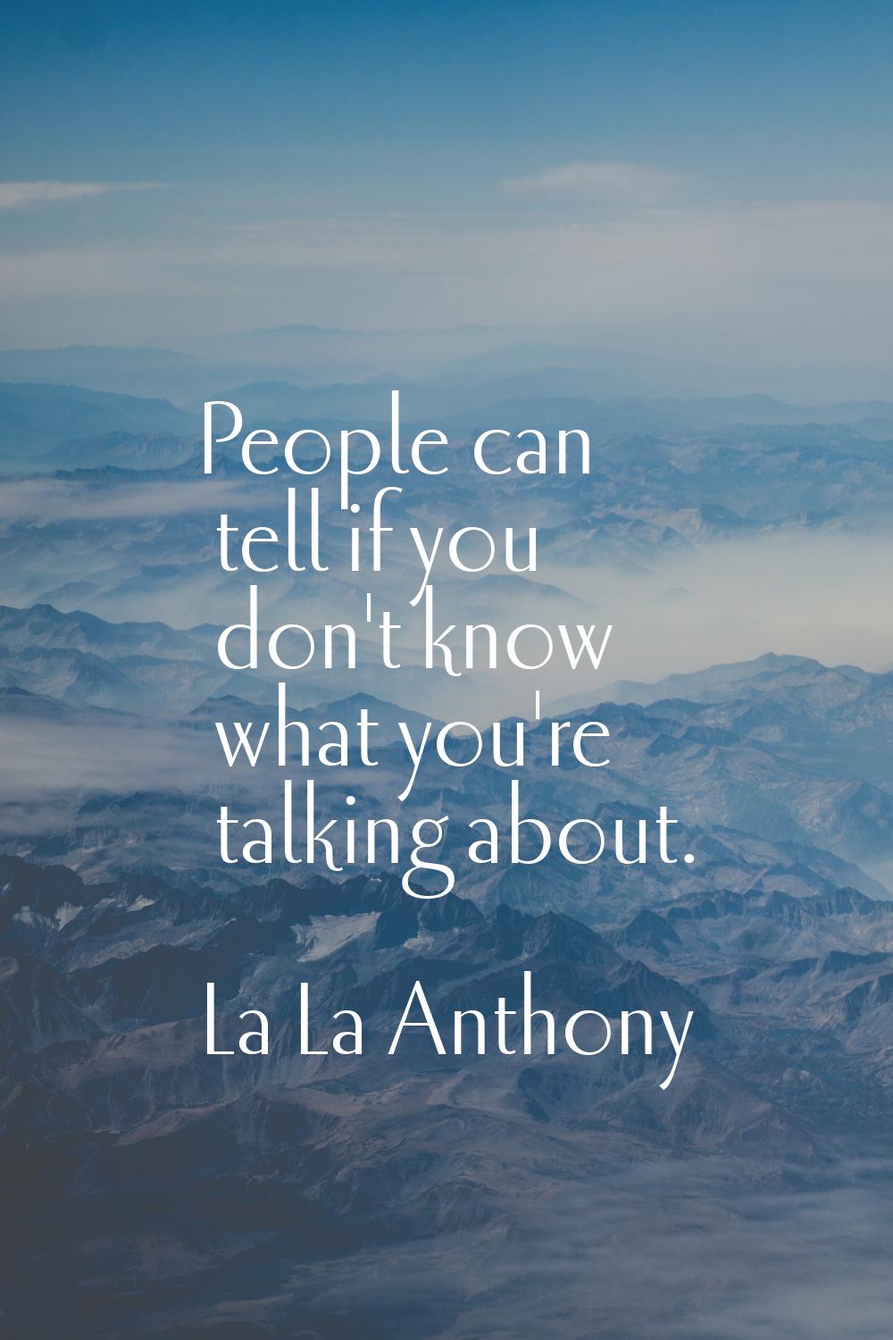 People can tell if you don't know what you're talking about.