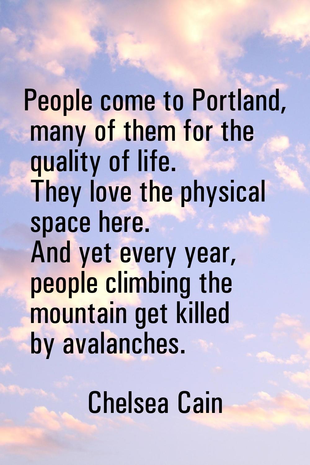 People come to Portland, many of them for the quality of life. They love the physical space here. A