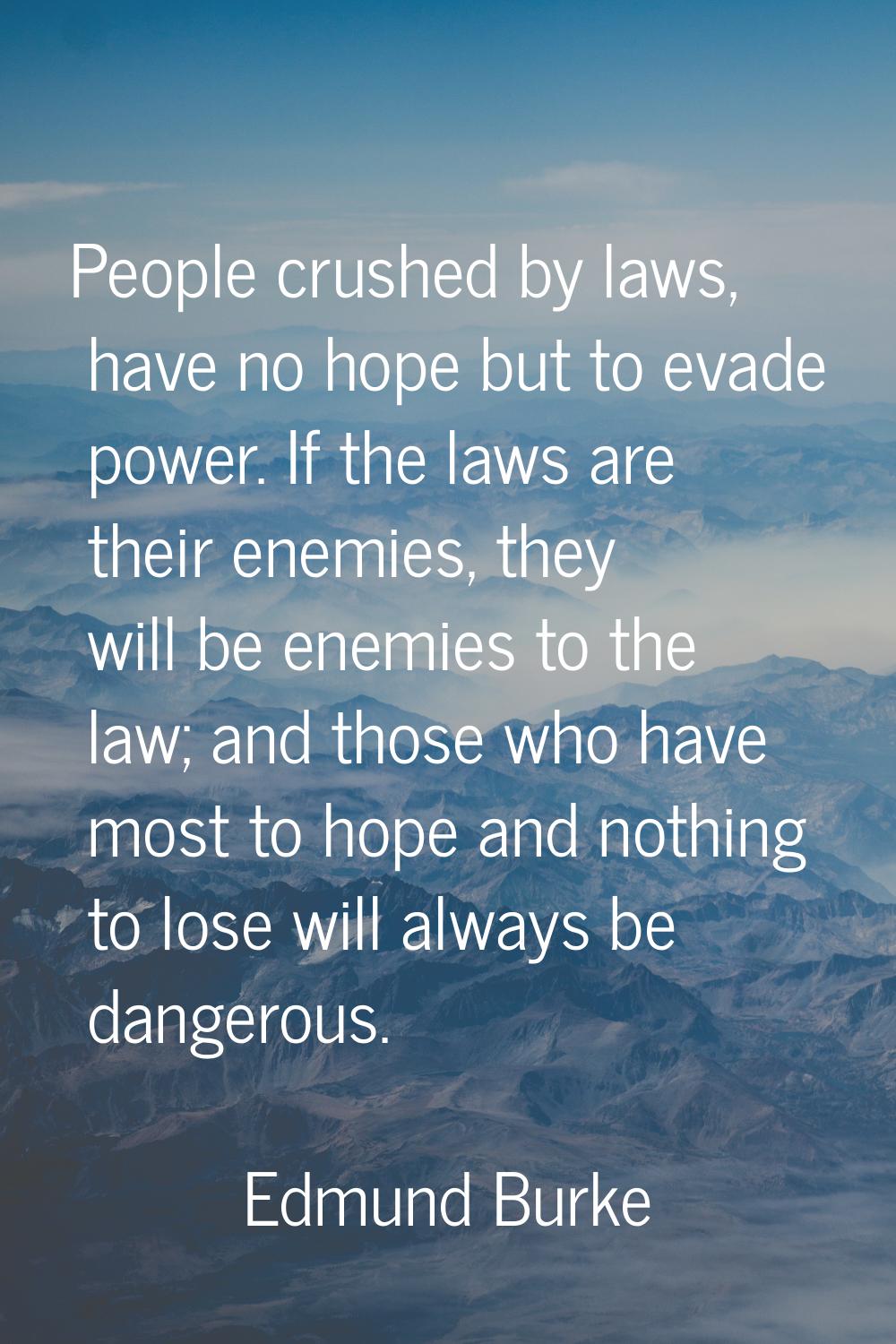 People crushed by laws, have no hope but to evade power. If the laws are their enemies, they will b