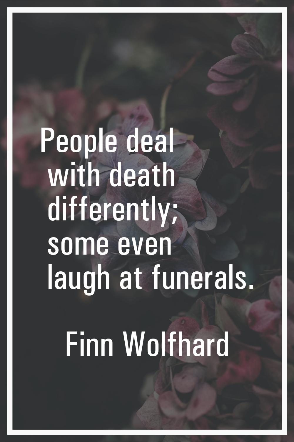 People deal with death differently; some even laugh at funerals.
