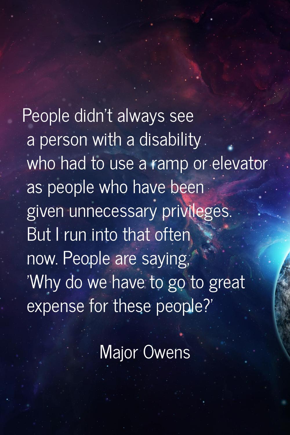 People didn't always see a person with a disability who had to use a ramp or elevator as people who