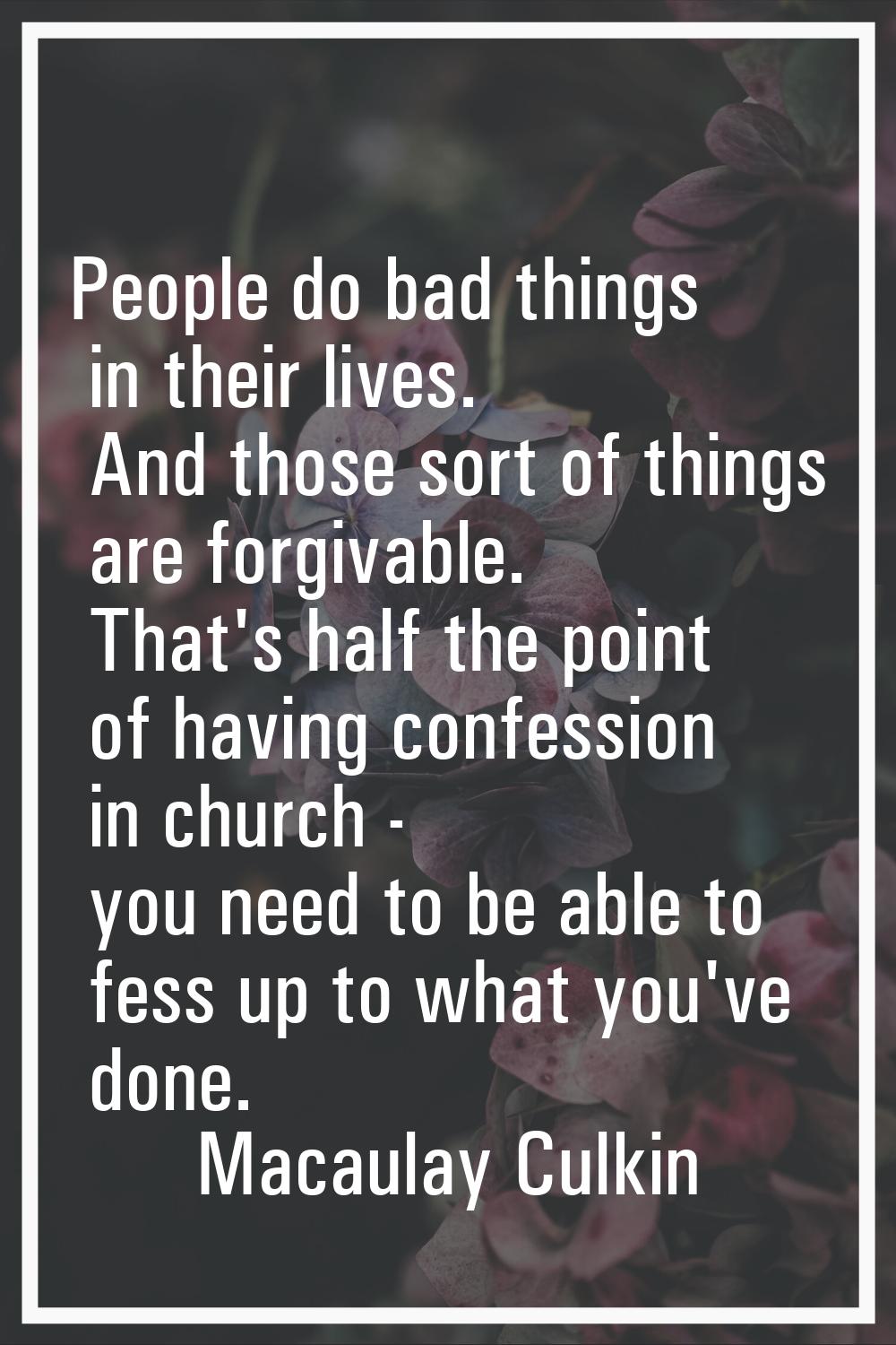People do bad things in their lives. And those sort of things are forgivable. That's half the point