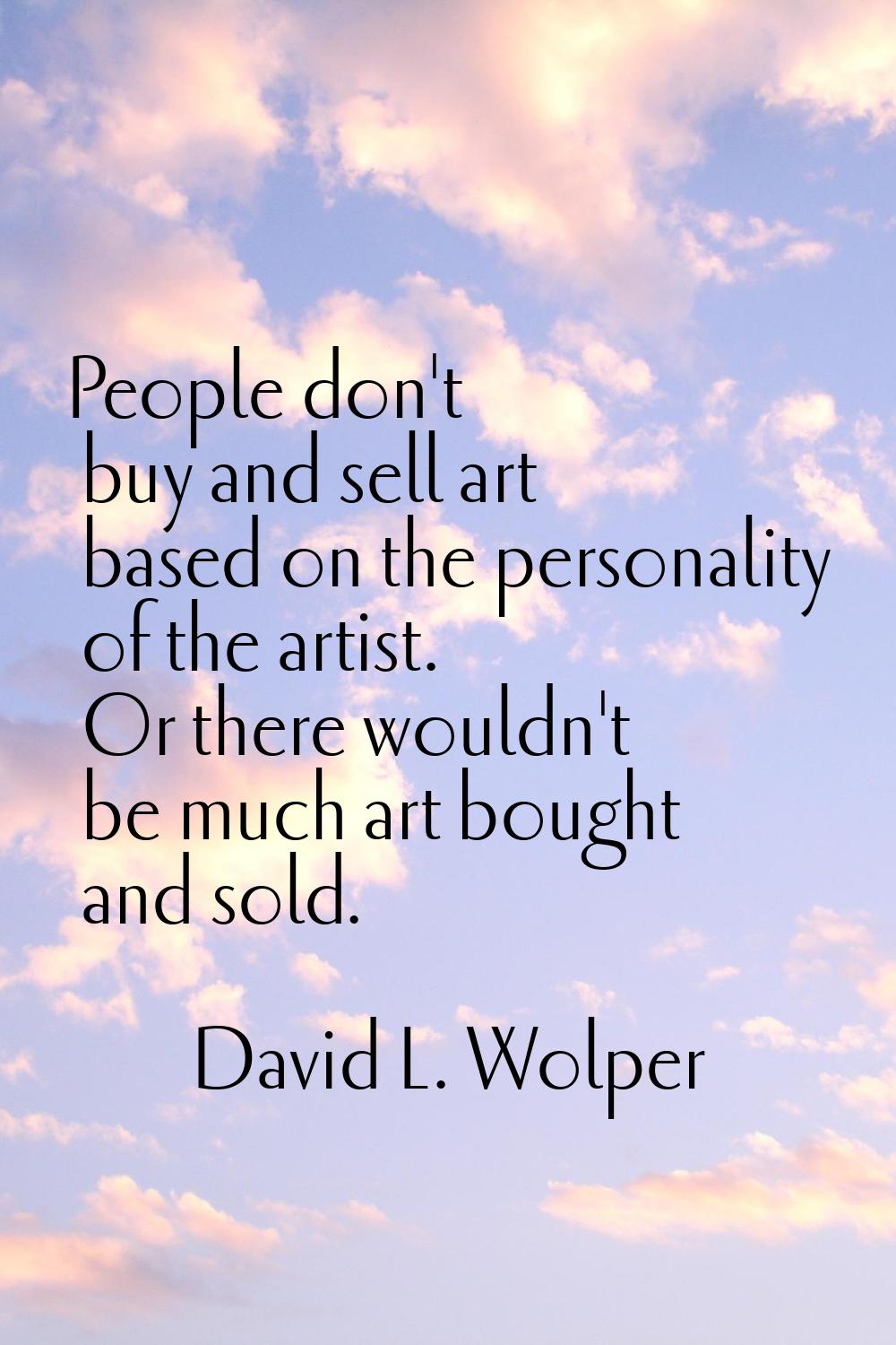 People don't buy and sell art based on the personality of the artist. Or there wouldn't be much art