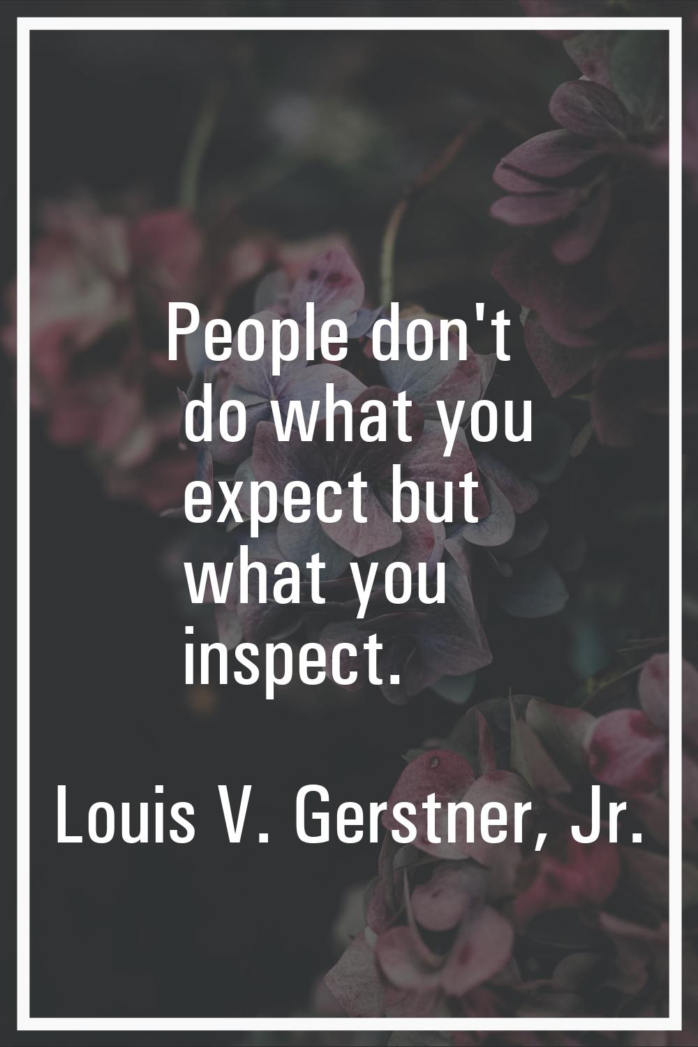 People don't do what you expect but what you inspect.