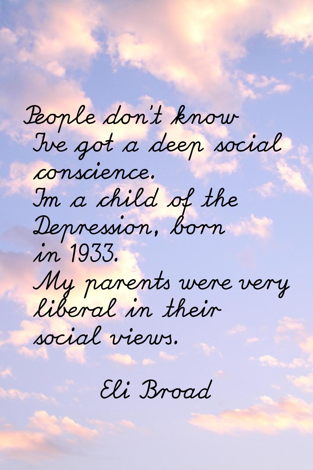 People don't know I've got a deep social conscience. I'm a child of the Depression, born in 1933. M