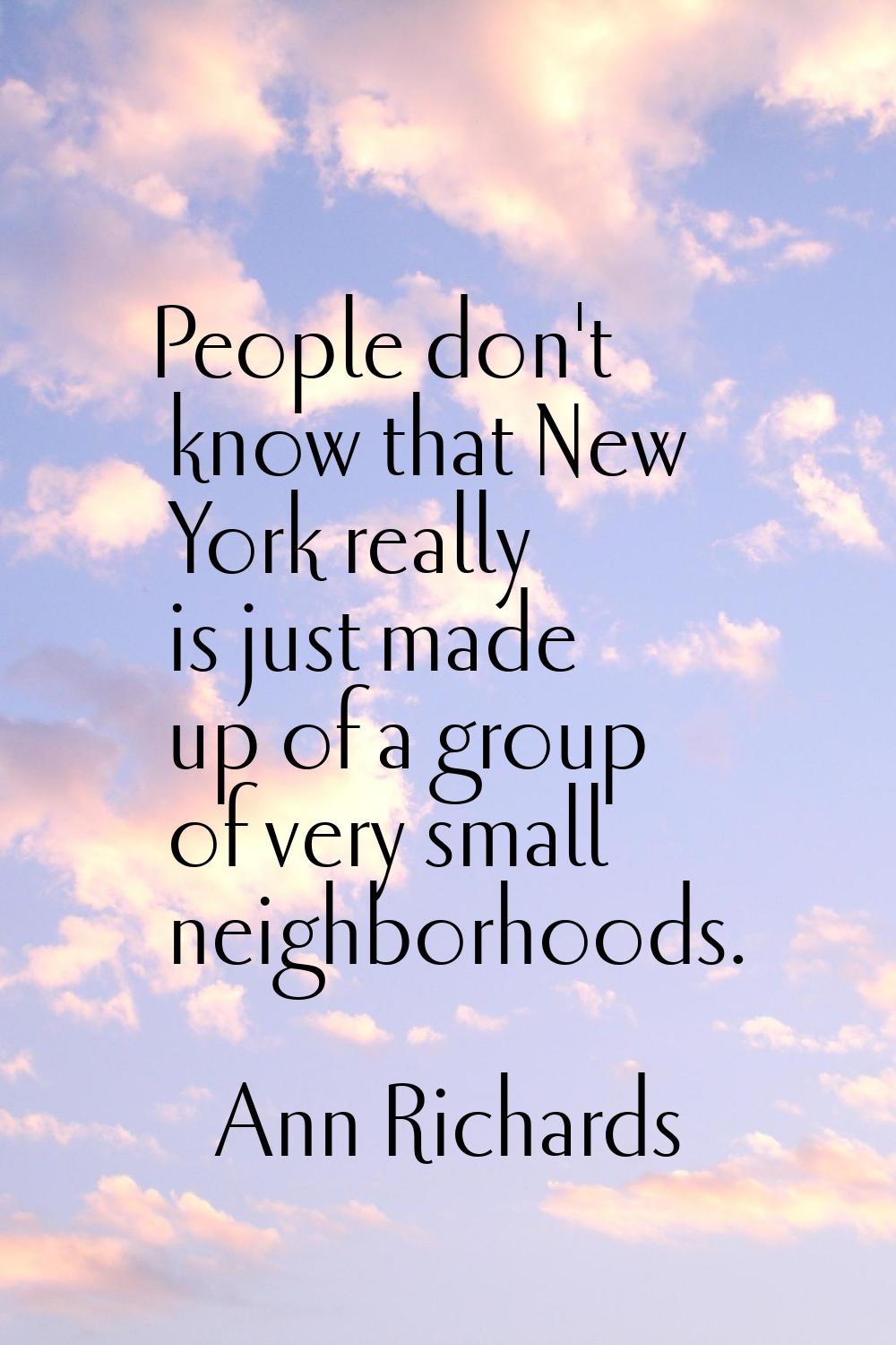 People don't know that New York really is just made up of a group of very small neighborhoods.