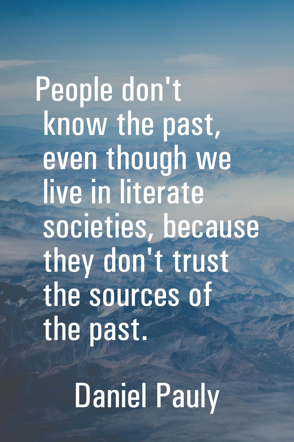 People don't know the past, even though we live in literate societies, because they don't trust the