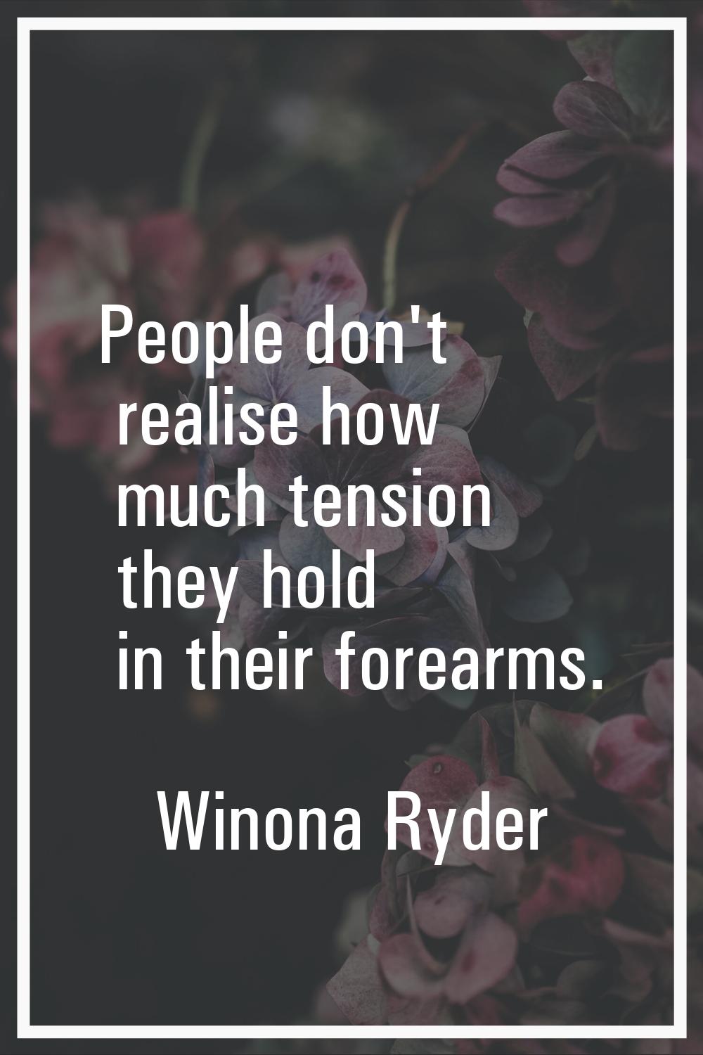 People don't realise how much tension they hold in their forearms.