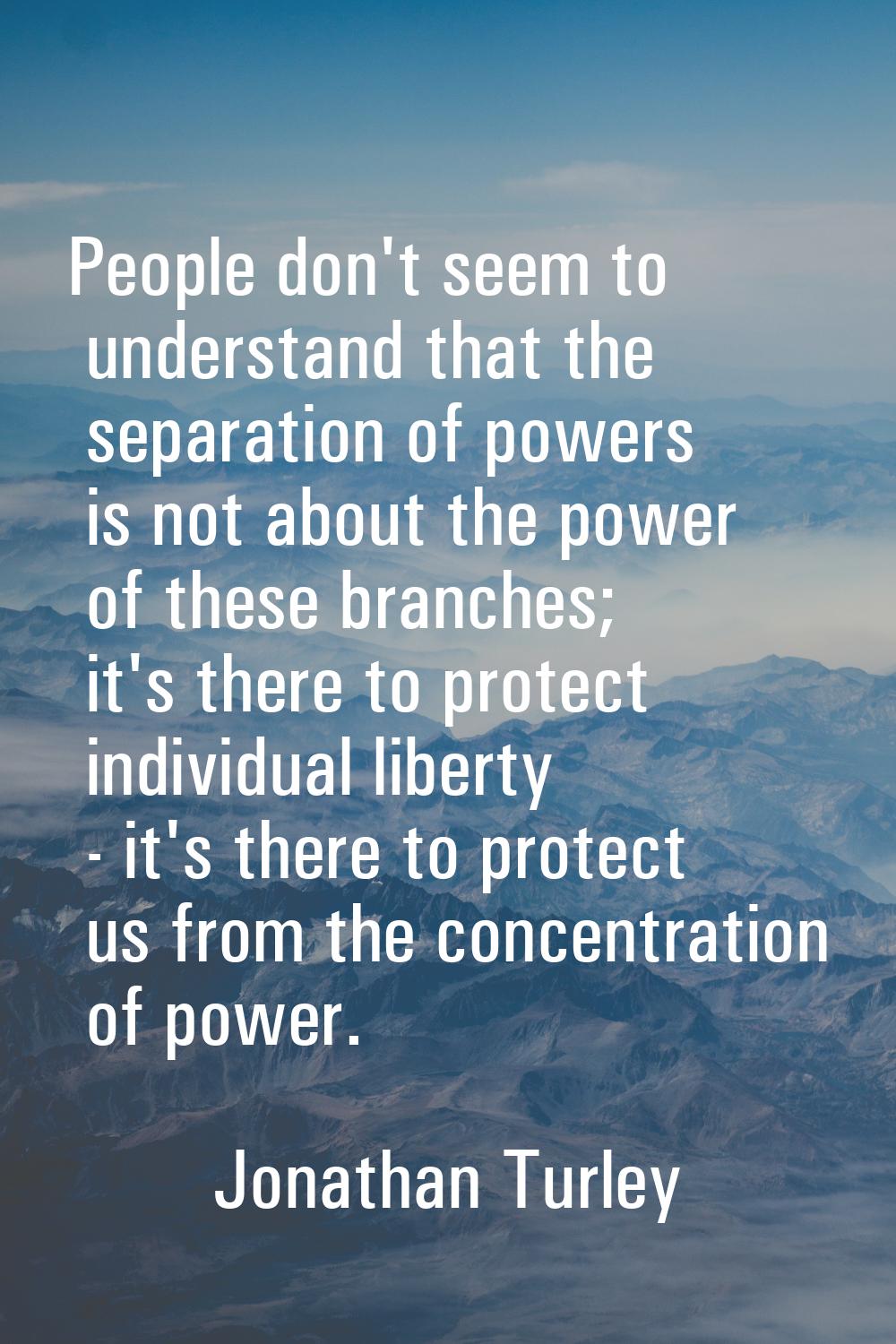 People don't seem to understand that the separation of powers is not about the power of these branc