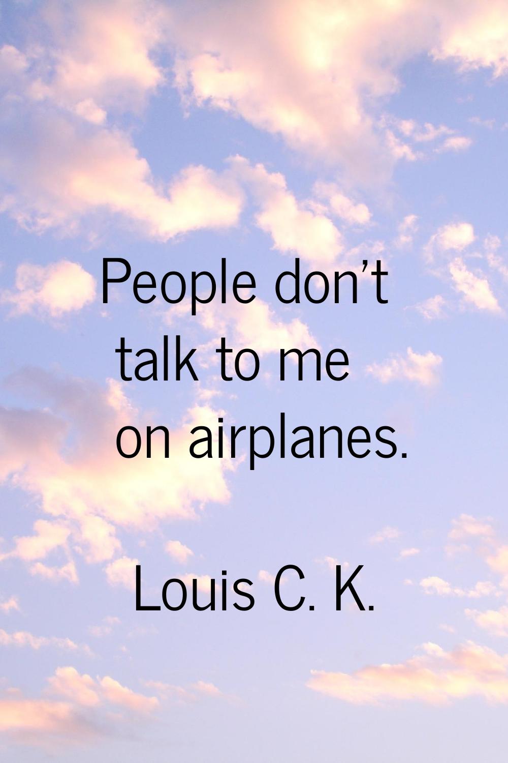 People don't talk to me on airplanes.