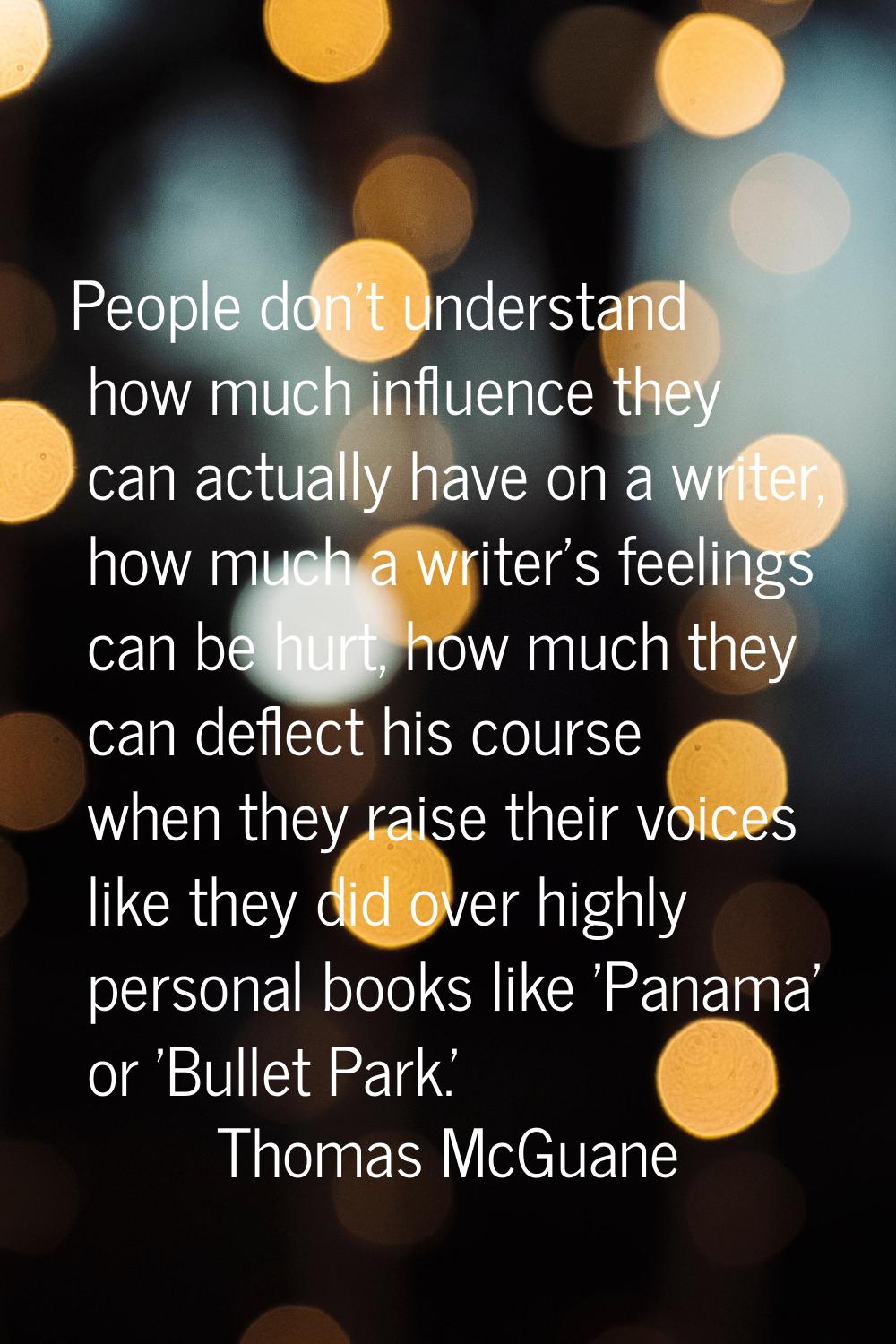 People don't understand how much influence they can actually have on a writer, how much a writer's 