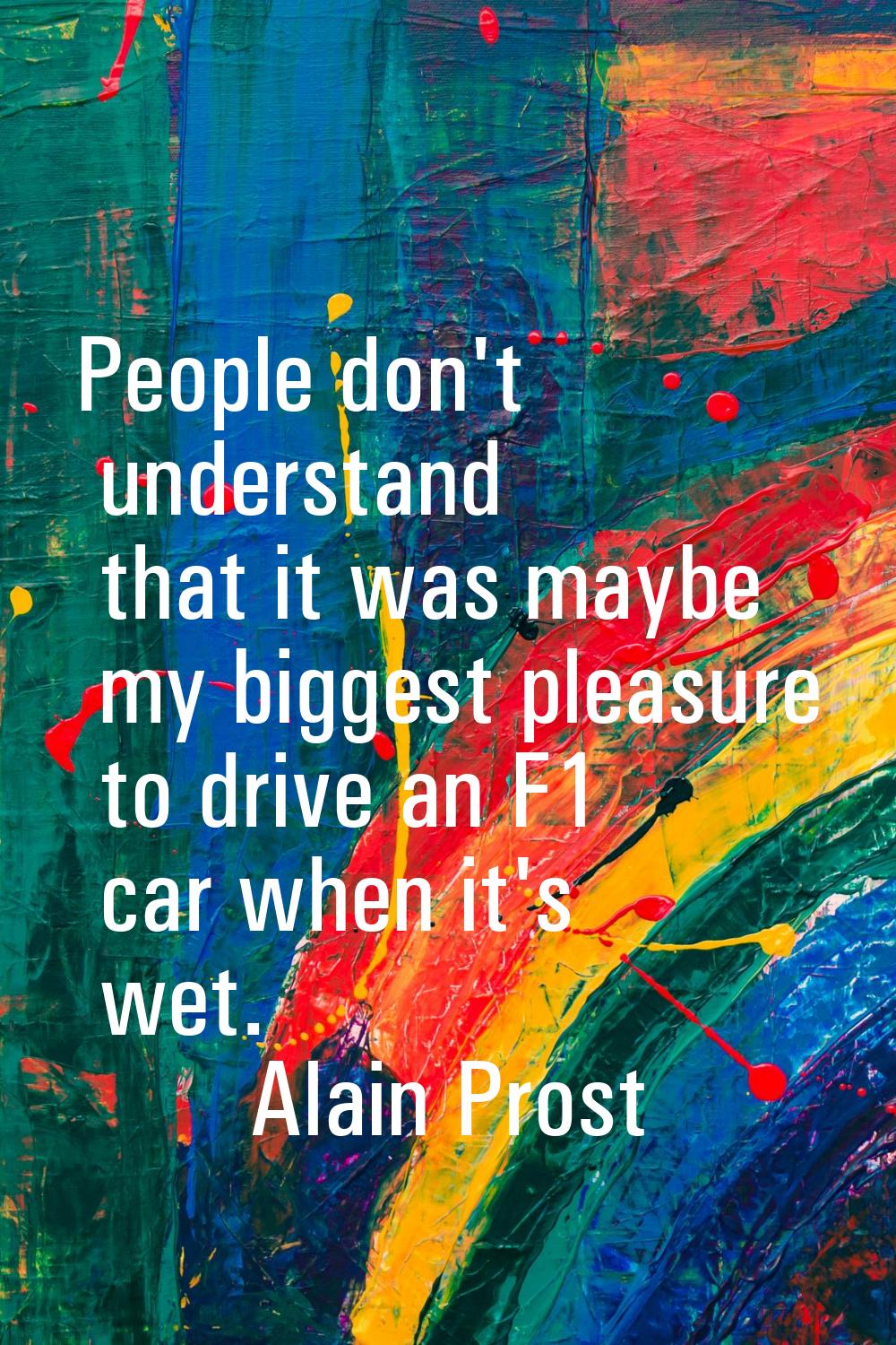 People don't understand that it was maybe my biggest pleasure to drive an F1 car when it's wet.