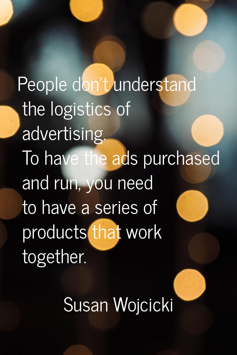 People don't understand the logistics of advertising. To have the ads purchased and run, you need t
