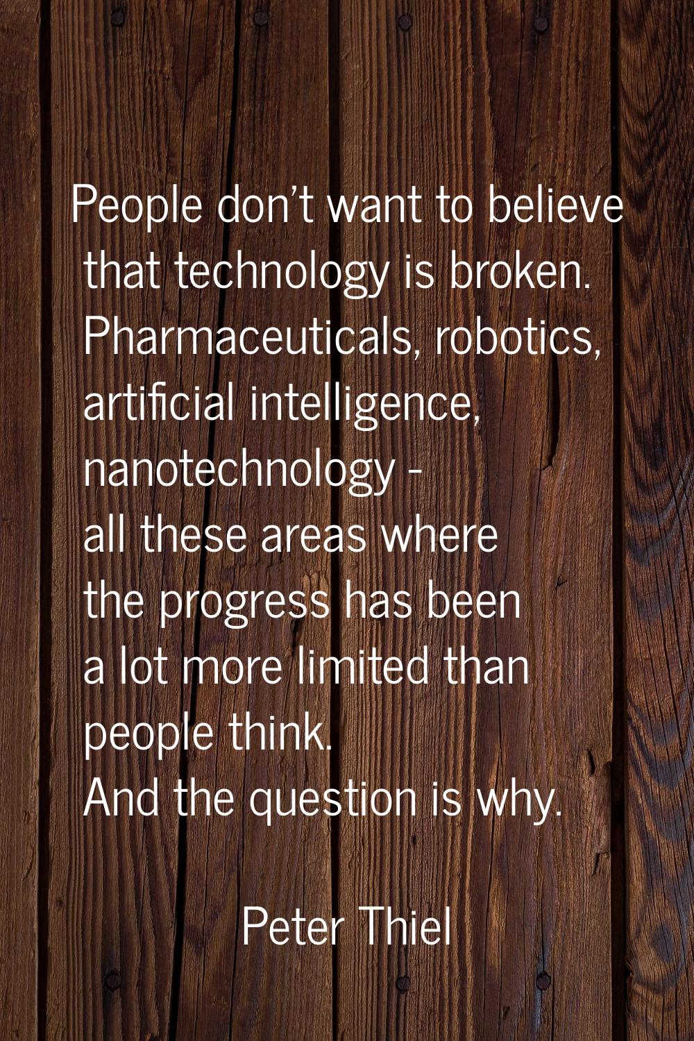 People don't want to believe that technology is broken. Pharmaceuticals, robotics, artificial intel