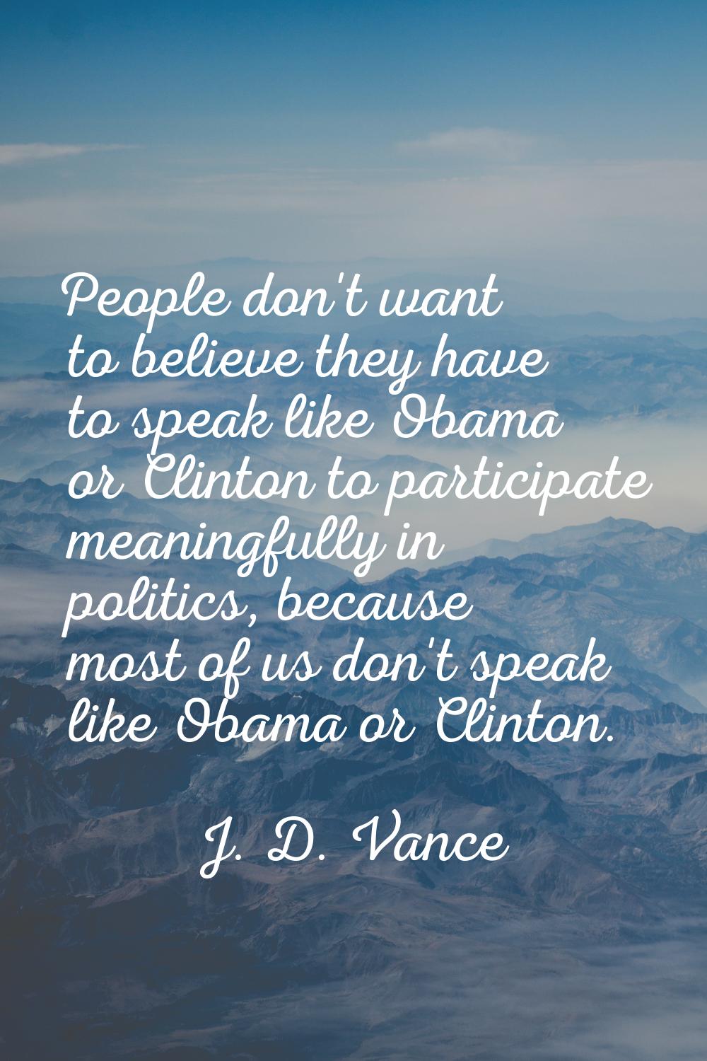 People don't want to believe they have to speak like Obama or Clinton to participate meaningfully i