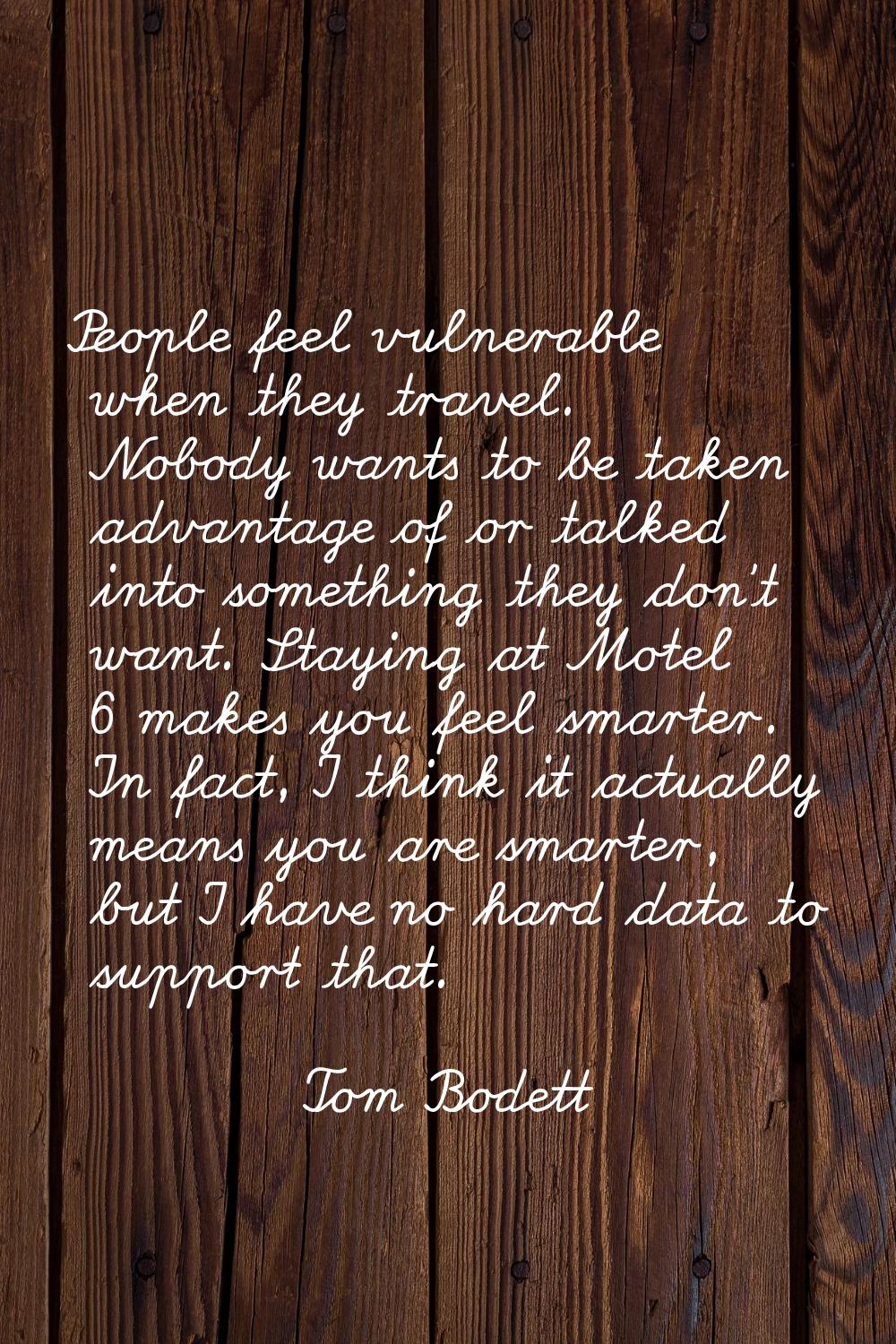 People feel vulnerable when they travel. Nobody wants to be taken advantage of or talked into somet