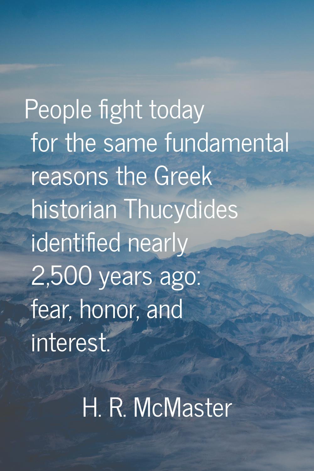 People fight today for the same fundamental reasons the Greek historian Thucydides identified nearl