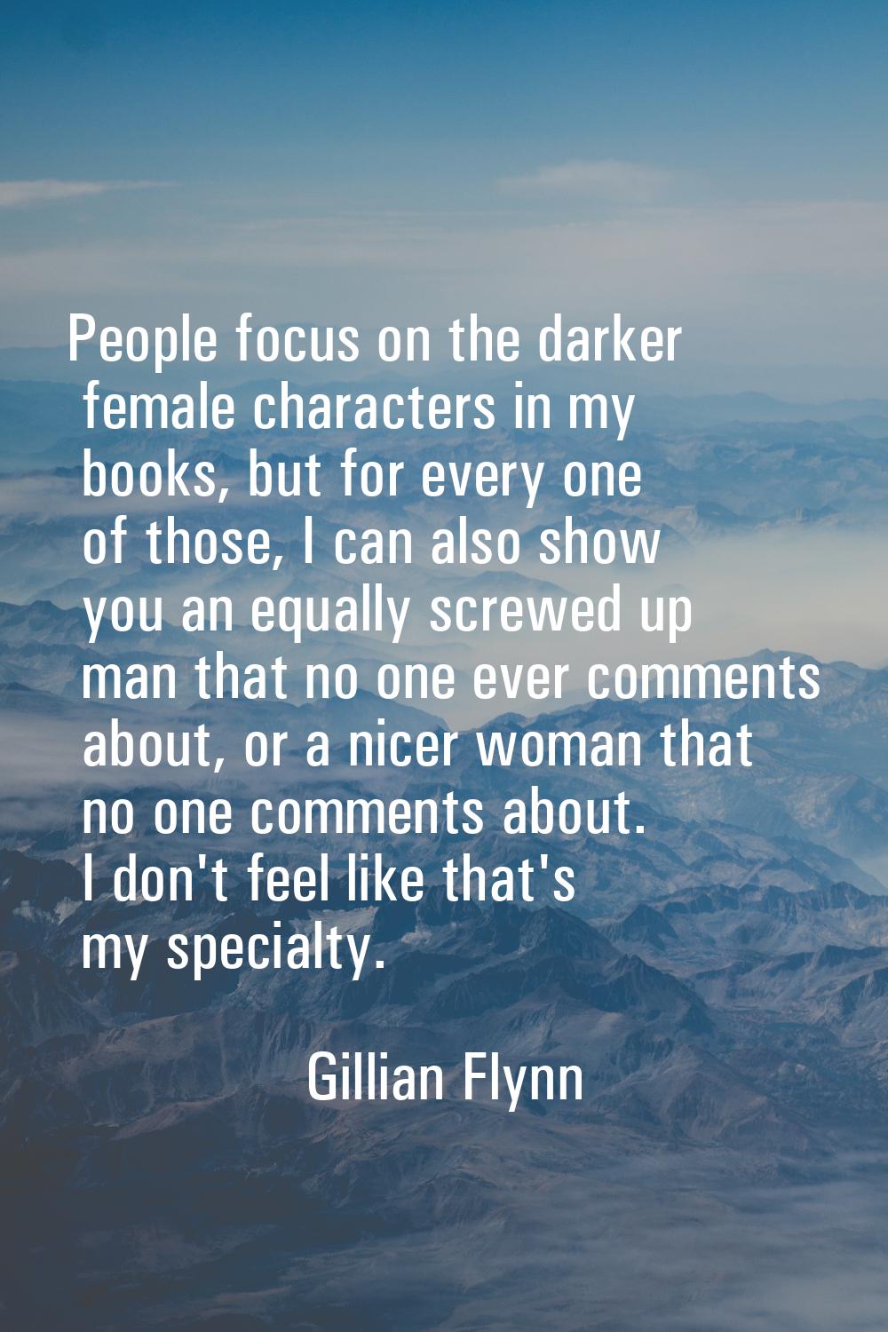 People focus on the darker female characters in my books, but for every one of those, I can also sh