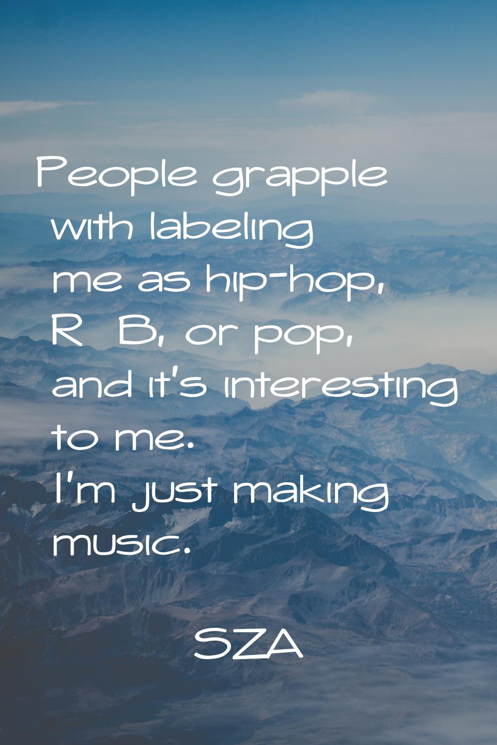 People grapple with labeling me as hip-hop, R&B, or pop, and it's interesting to me. I'm just makin