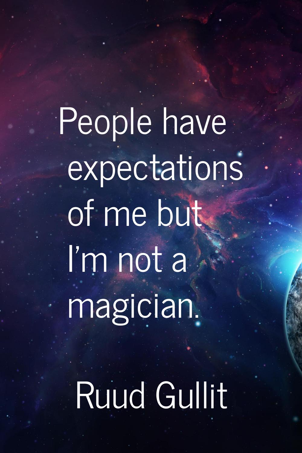 People have expectations of me but I'm not a magician.