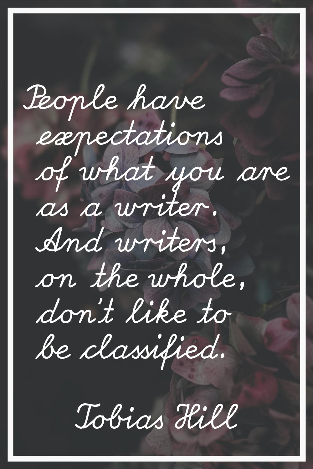 People have expectations of what you are as a writer. And writers, on the whole, don't like to be c