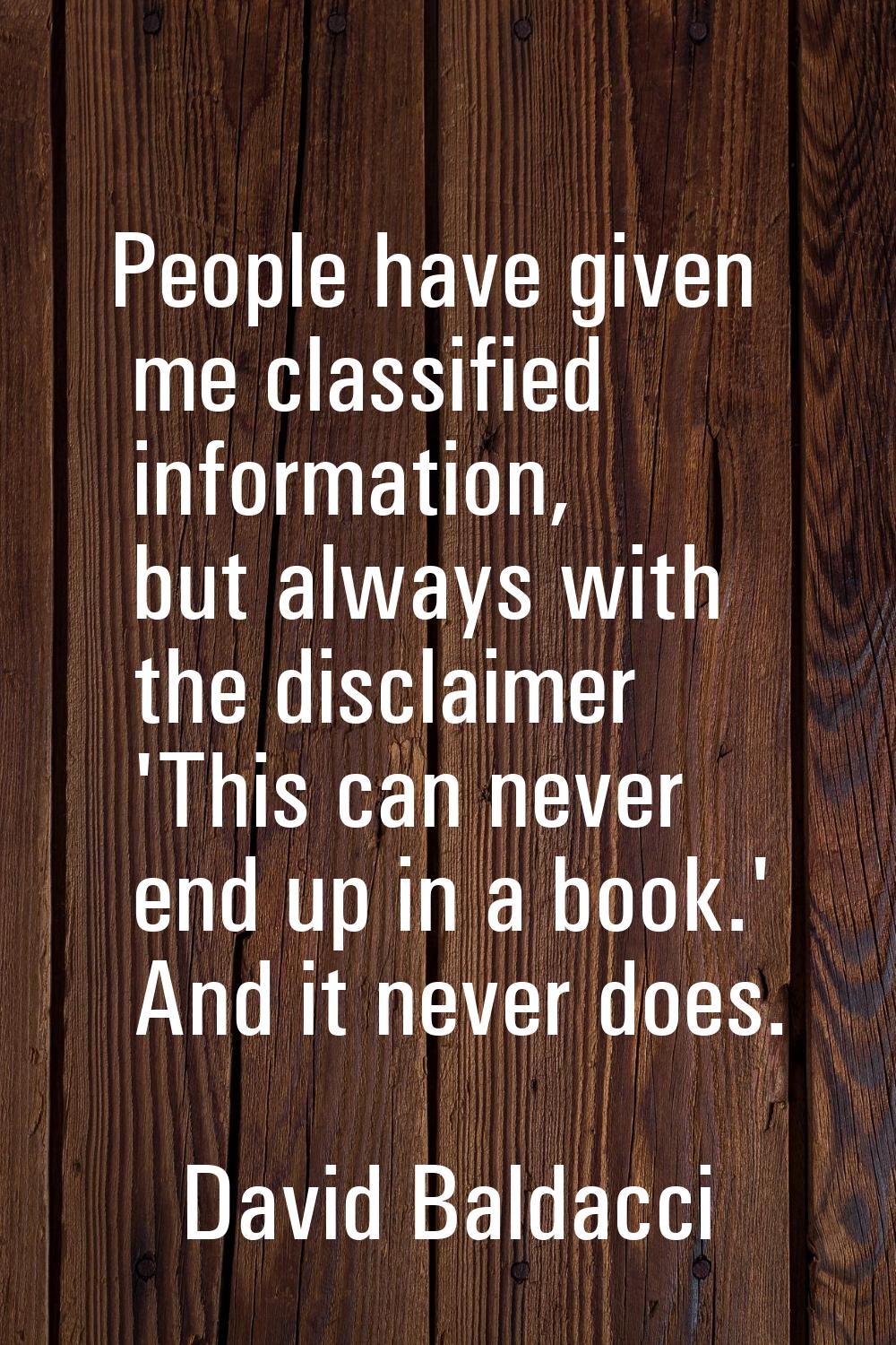 People have given me classified information, but always with the disclaimer 'This can never end up 