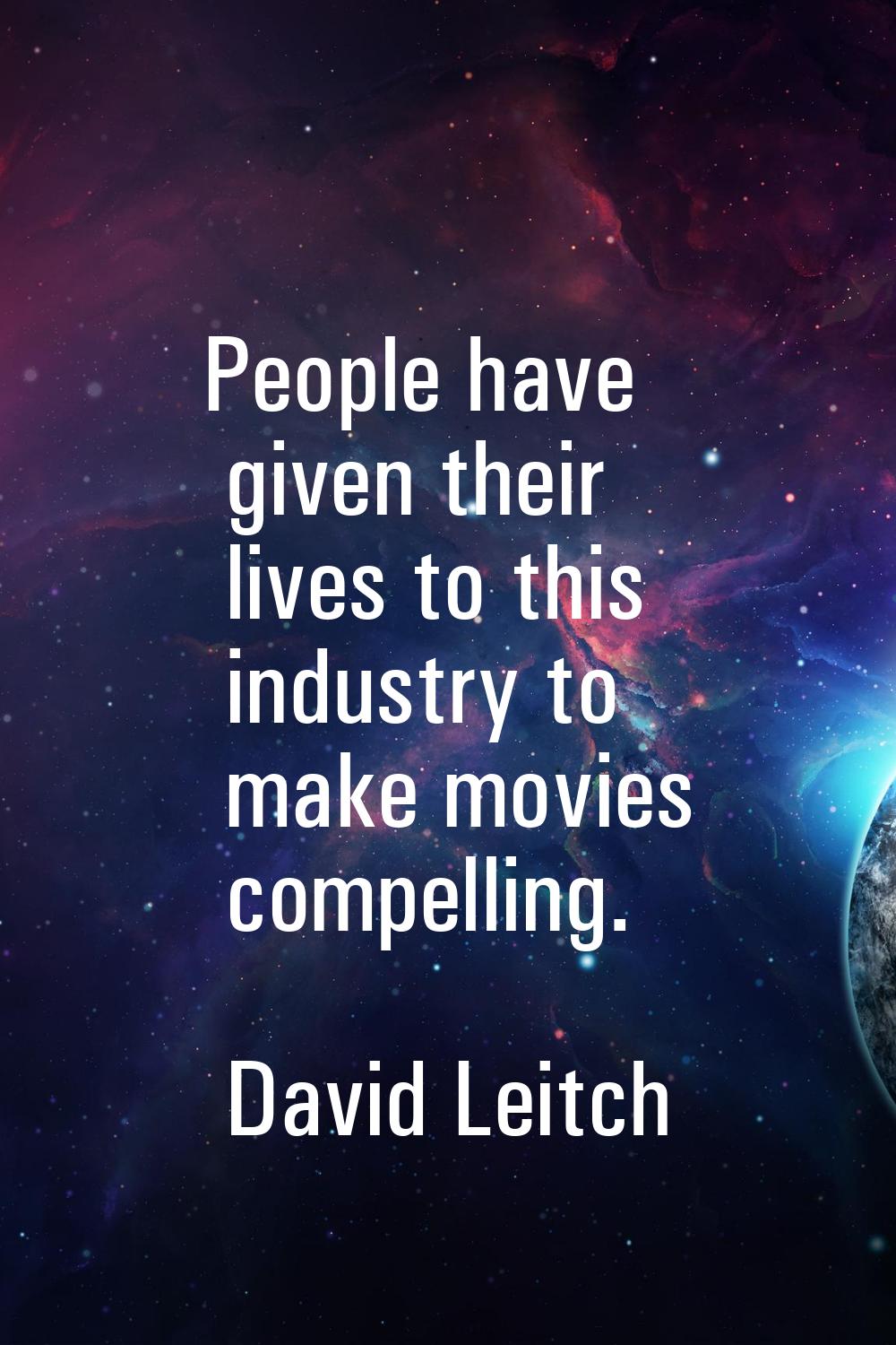 People have given their lives to this industry to make movies compelling.