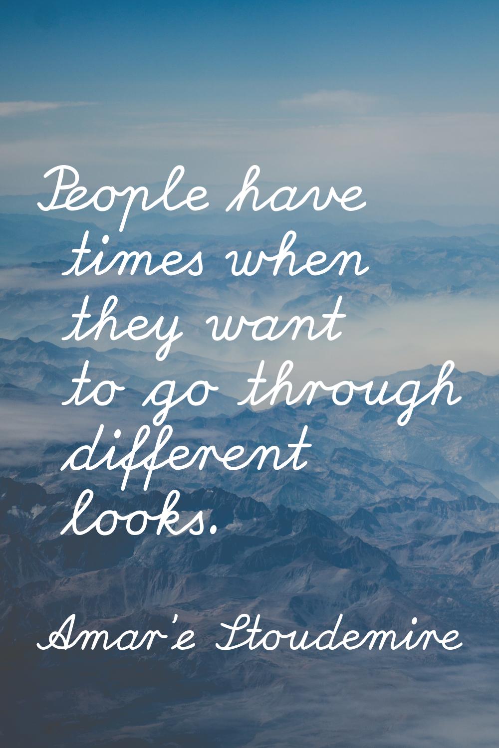 People have times when they want to go through different looks.