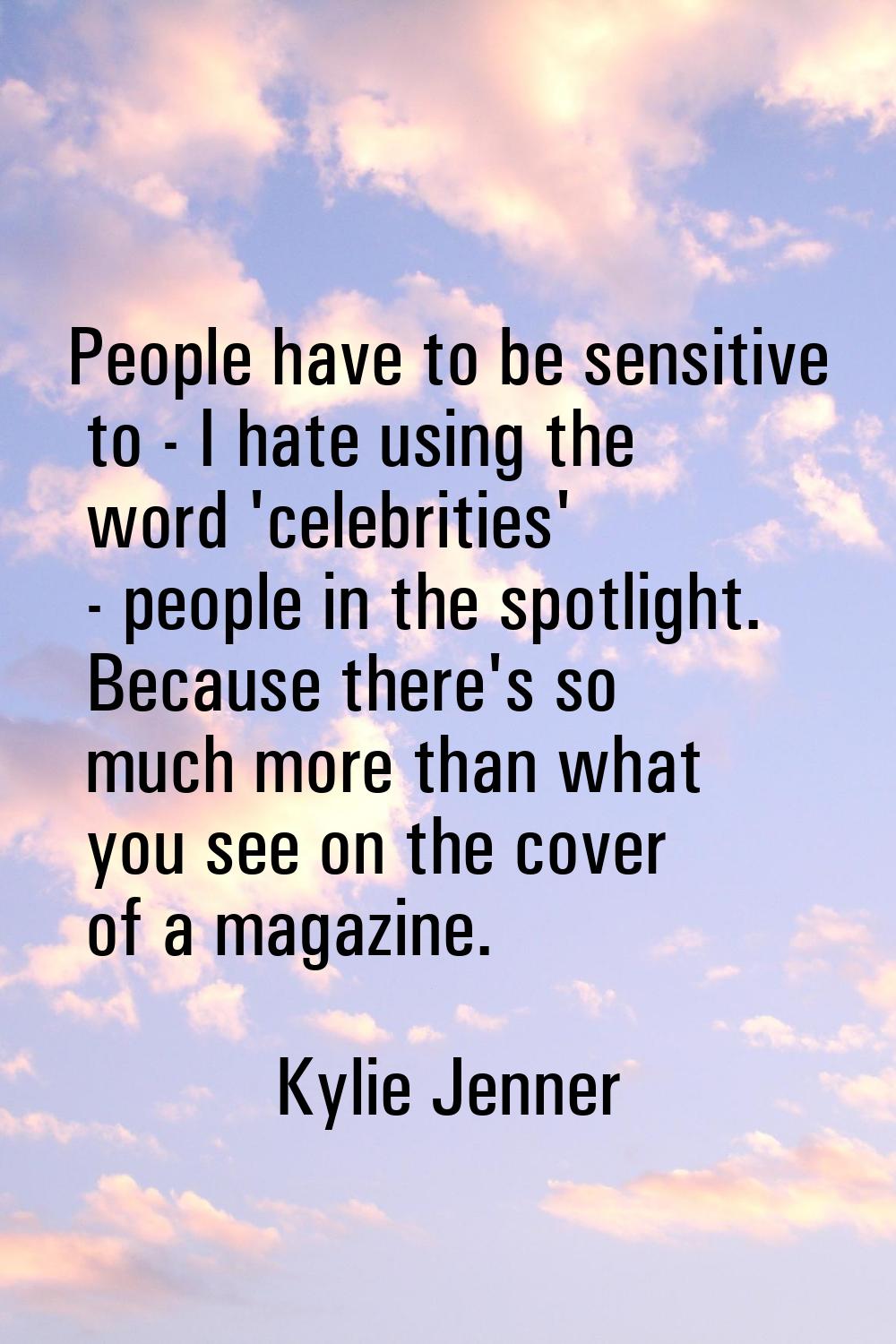 People have to be sensitive to - I hate using the word 'celebrities' - people in the spotlight. Bec