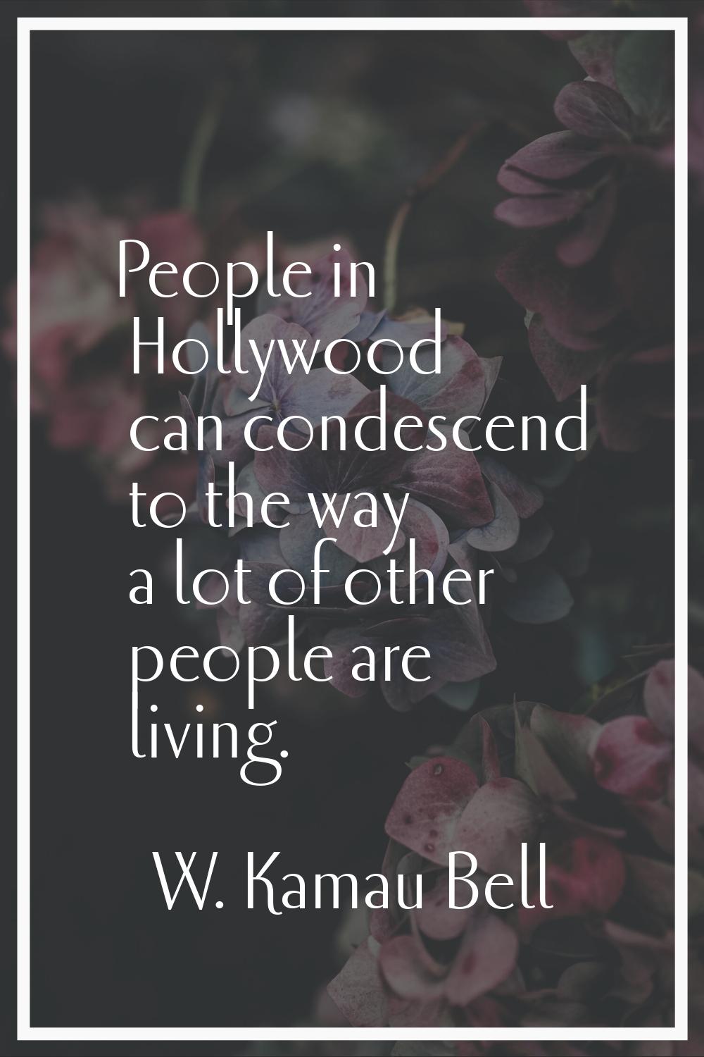 People in Hollywood can condescend to the way a lot of other people are living.