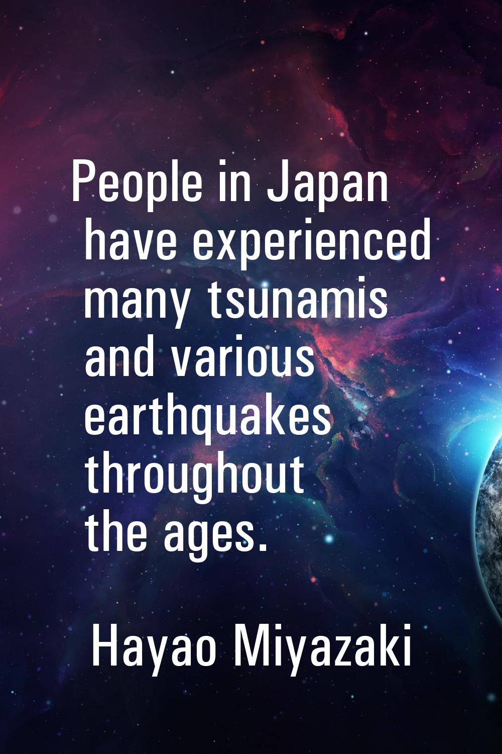 People in Japan have experienced many tsunamis and various earthquakes throughout the ages.