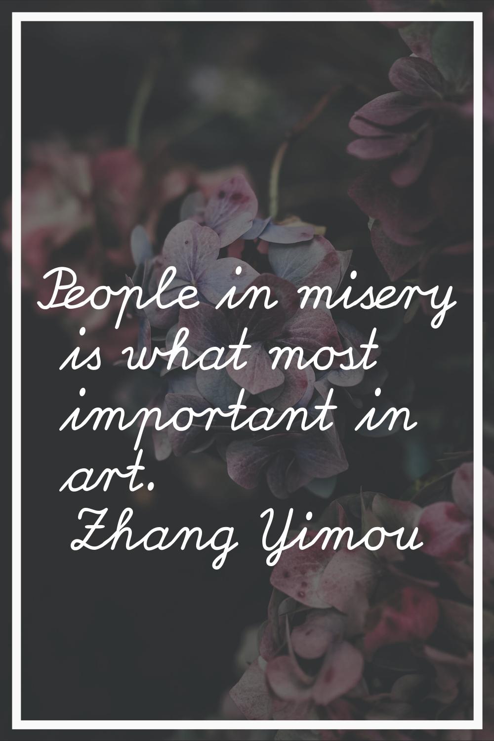 People in misery is what most important in art.