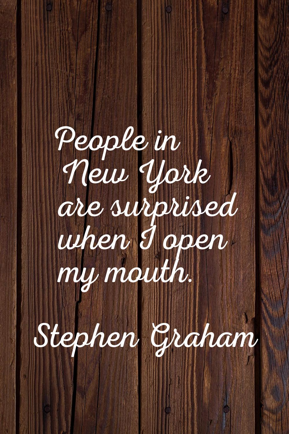 People in New York are surprised when I open my mouth.
