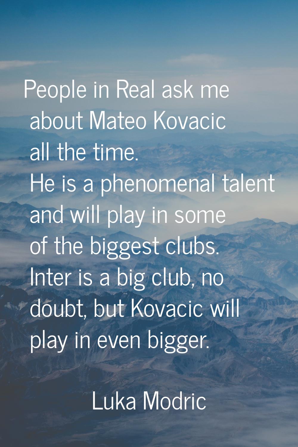 People in Real ask me about Mateo Kovacic all the time. He is a phenomenal talent and will play in 