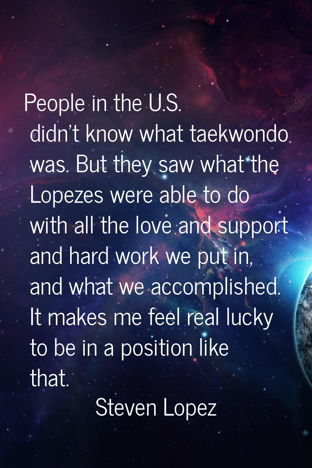 People in the U.S. didn't know what taekwondo was. But they saw what the Lopezes were able to do wi
