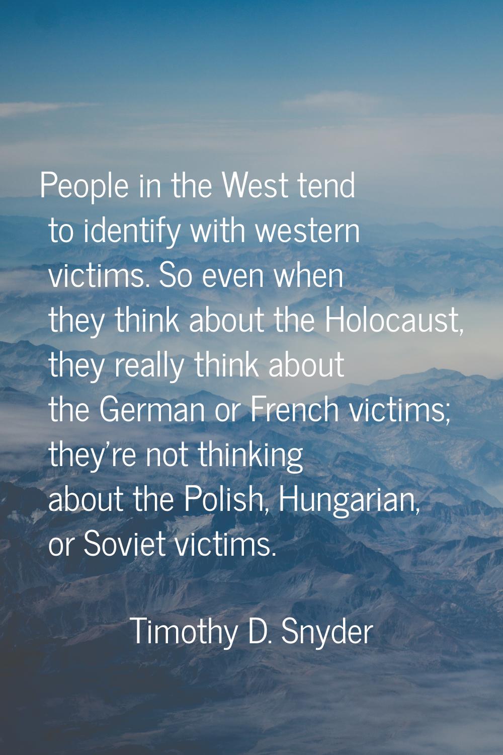 People in the West tend to identify with western victims. So even when they think about the Holocau