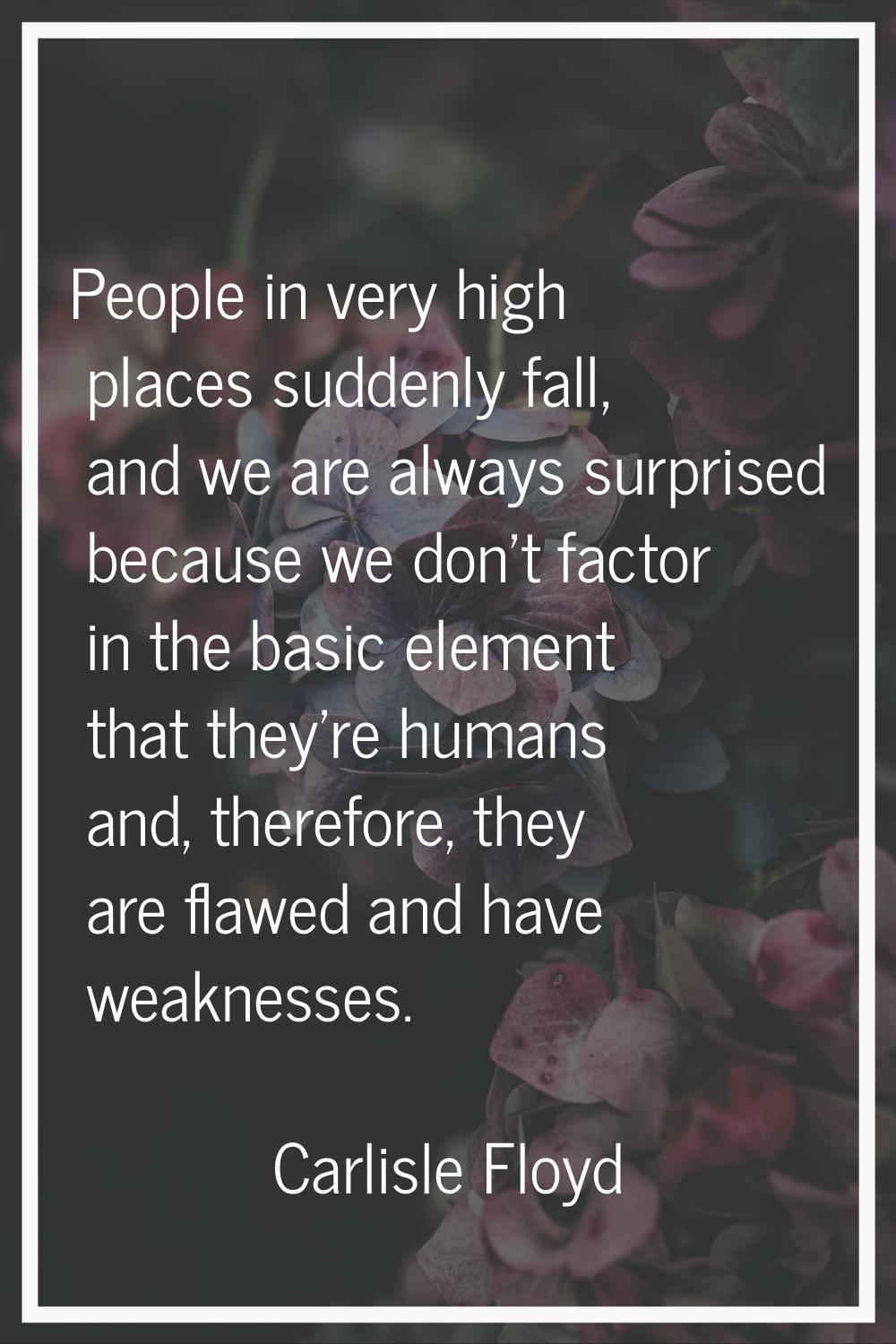 People in very high places suddenly fall, and we are always surprised because we don't factor in th