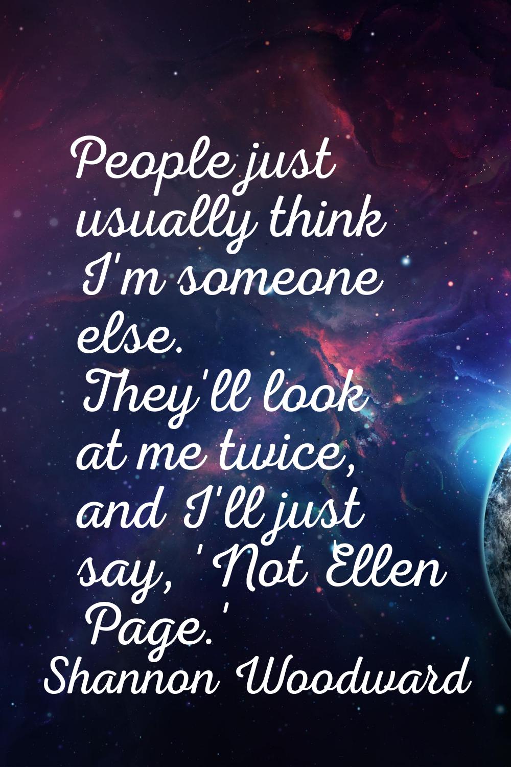 People just usually think I'm someone else. They'll look at me twice, and I'll just say, 'Not Ellen