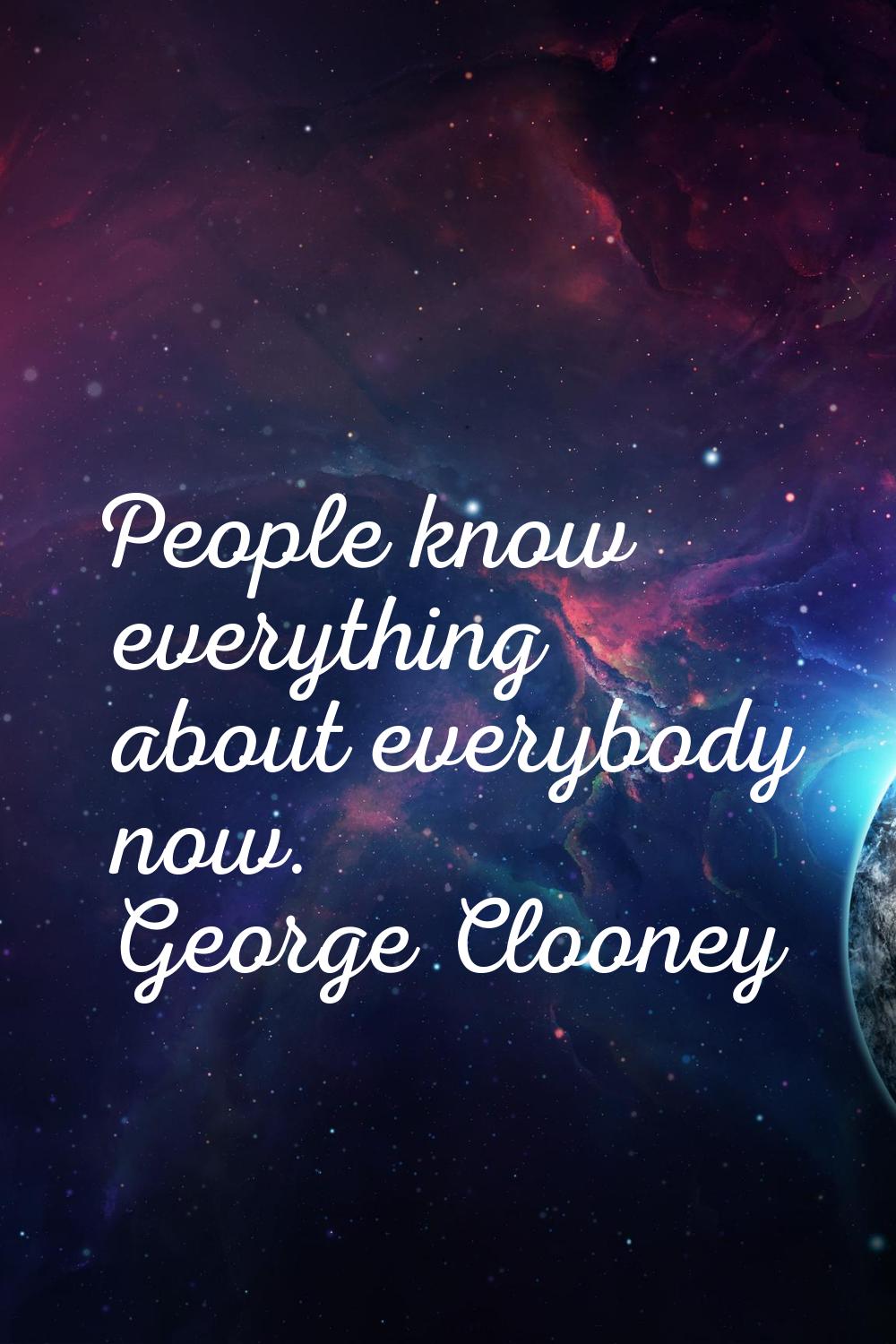 People know everything about everybody now.